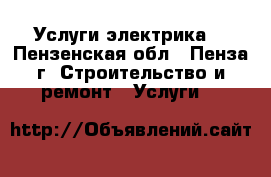 Услуги электрика  - Пензенская обл., Пенза г. Строительство и ремонт » Услуги   